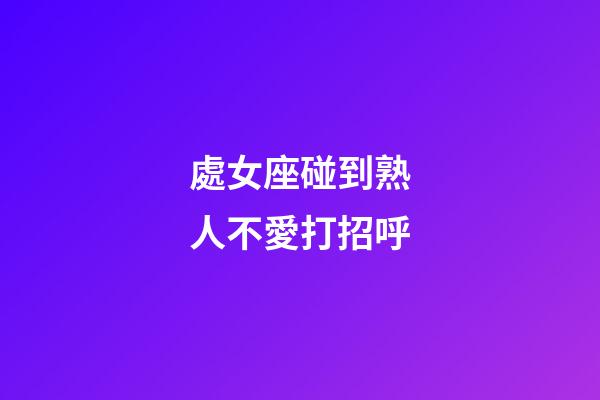處女座碰到熟人不愛打招呼-第1張-星座運(yùn)勢-玄機(jī)派