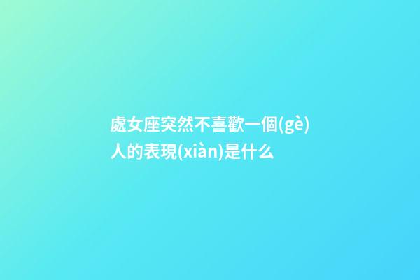 處女座突然不喜歡一個(gè)人的表現(xiàn)是什么-第1張-星座運(yùn)勢(shì)-玄機(jī)派