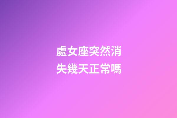 處女座突然消失幾天正常嗎-第1張-星座運勢-玄機派