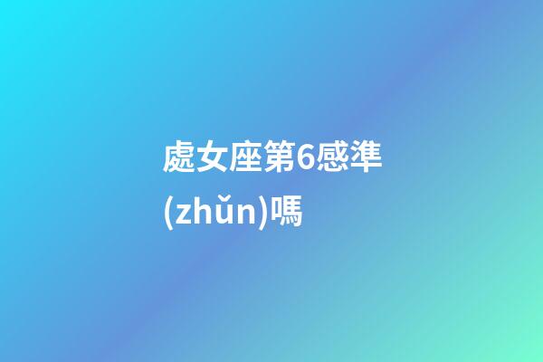 處女座第6感準(zhǔn)嗎