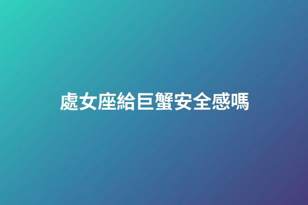 處女座給巨蟹安全感嗎-第1張-星座運(yùn)勢(shì)-玄機(jī)派
