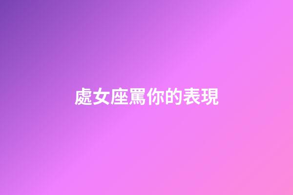 處女座罵你的表現-第1張-星座運勢-玄機派