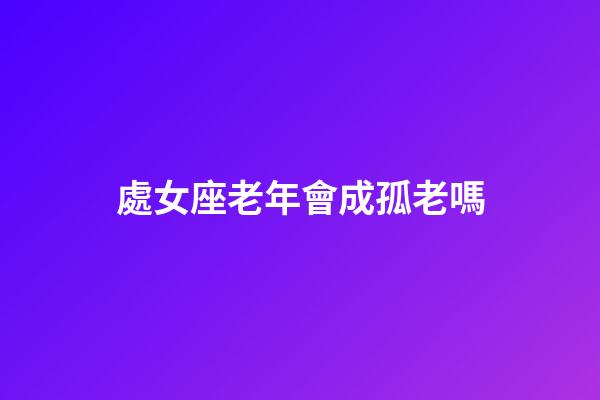 處女座老年會成孤老嗎
