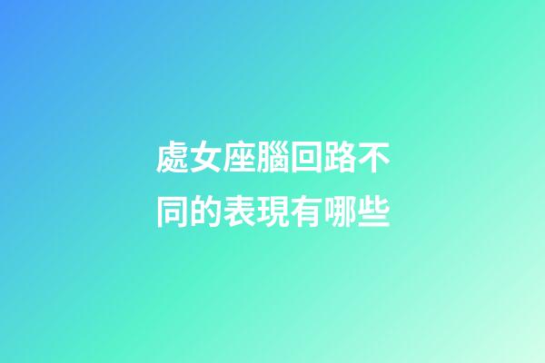 處女座腦回路不同的表現有哪些-第1張-星座運勢-玄機派