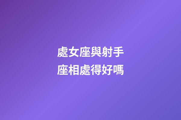 處女座與射手座相處得好嗎-第1張-星座運勢-玄機(jī)派