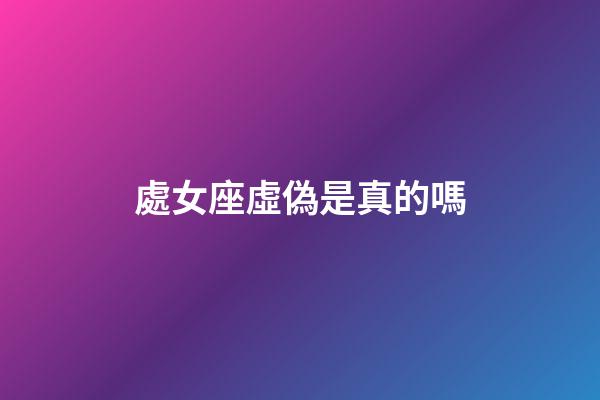處女座虛偽是真的嗎-第1張-星座運勢-玄機派