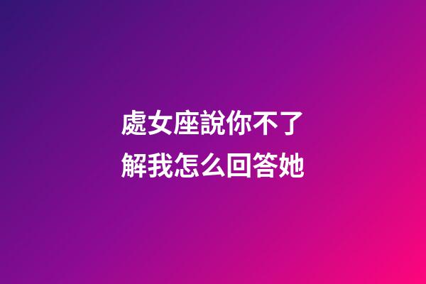 處女座說你不了解我怎么回答她-第1張-星座運勢-玄機派