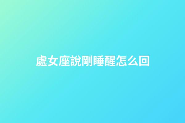 處女座說剛睡醒怎么回-第1張-星座運勢-玄機派
