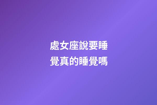 處女座說要睡覺真的睡覺嗎-第1張-星座運勢-玄機派