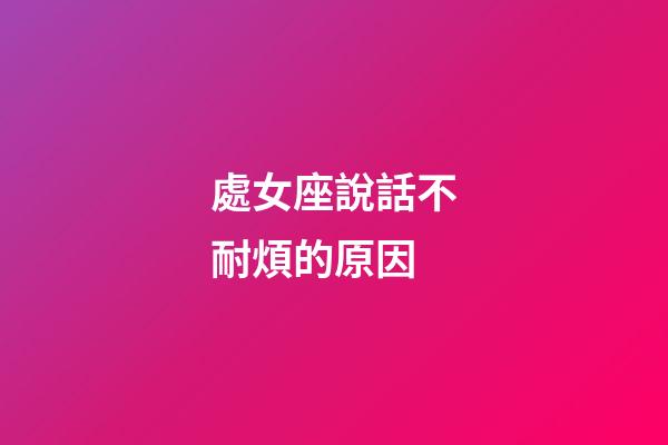 處女座說話不耐煩的原因-第1張-星座運勢-玄機派