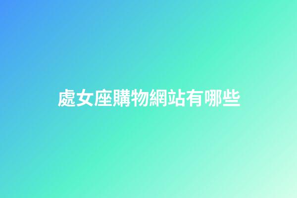 處女座購物網站有哪些-第1張-星座運勢-玄機派