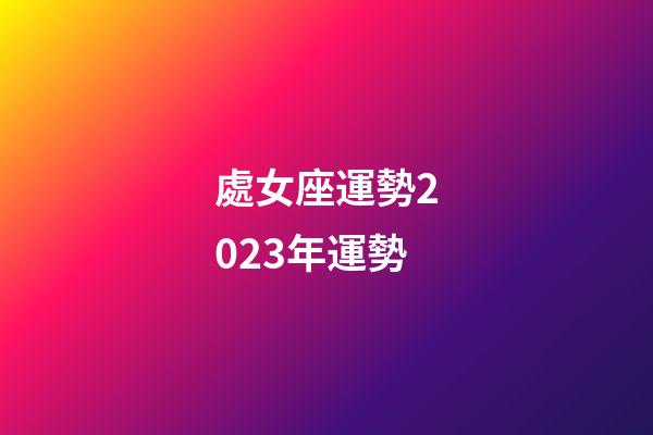 處女座運勢2023年運勢-第1張-星座運勢-玄機派