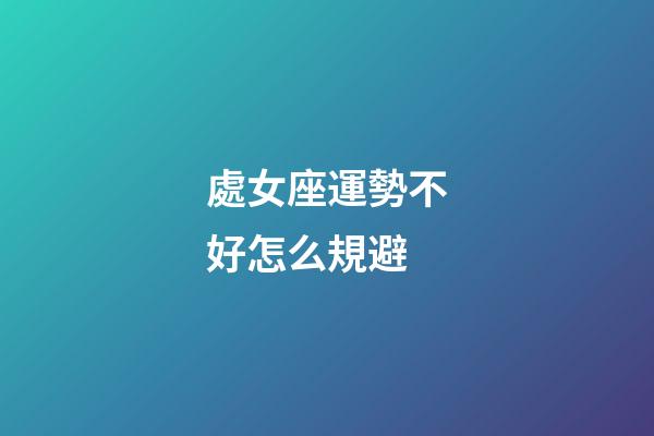 處女座運勢不好怎么規避-第1張-星座運勢-玄機派