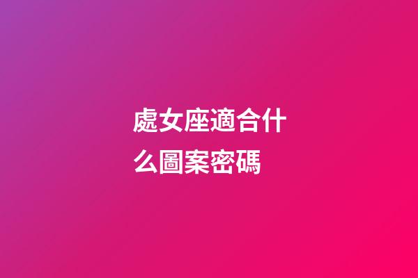 處女座適合什么圖案密碼-第1張-星座運勢-玄機派