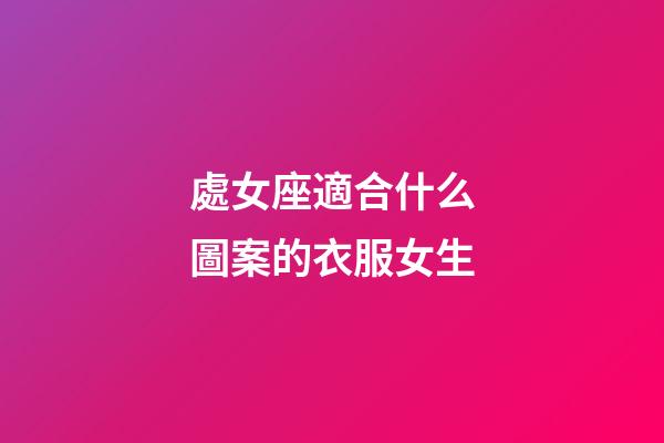處女座適合什么圖案的衣服女生-第1張-星座運勢-玄機派