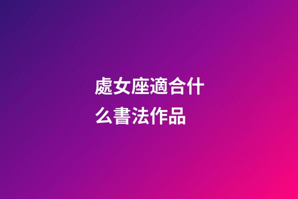 處女座適合什么書法作品-第1張-星座運(yùn)勢-玄機(jī)派