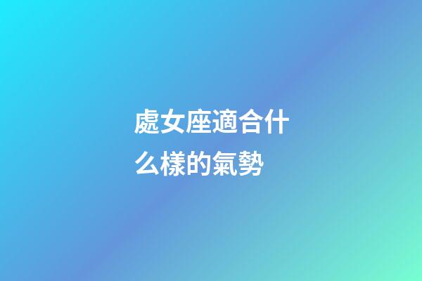 處女座適合什么樣的氣勢-第1張-星座運勢-玄機派