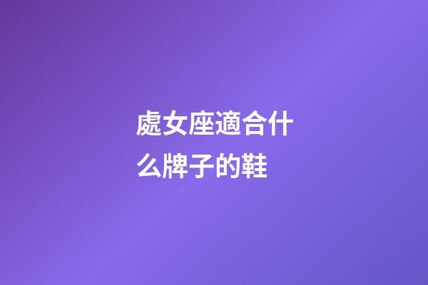 處女座適合什么牌子的鞋-第1張-星座運(yùn)勢(shì)-玄機(jī)派