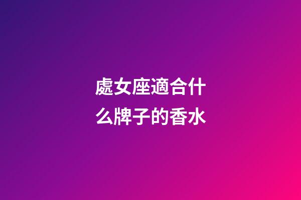 處女座適合什么牌子的香水-第1張-星座運(yùn)勢(shì)-玄機(jī)派