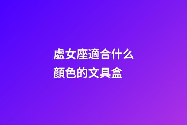 處女座適合什么顏色的文具盒-第1張-星座運勢-玄機派