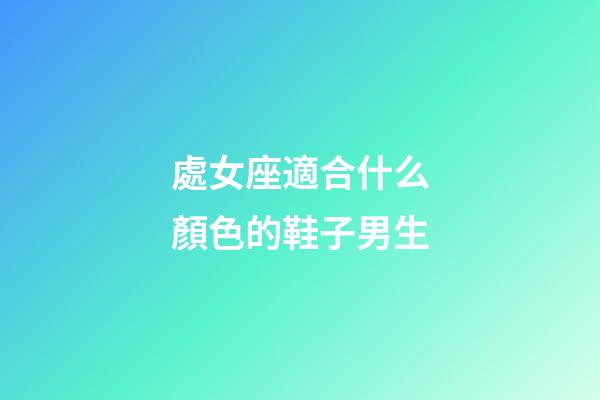 處女座適合什么顏色的鞋子男生-第1張-星座運勢-玄機派