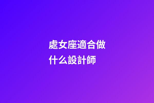 處女座適合做什么設計師-第1張-星座運勢-玄機派