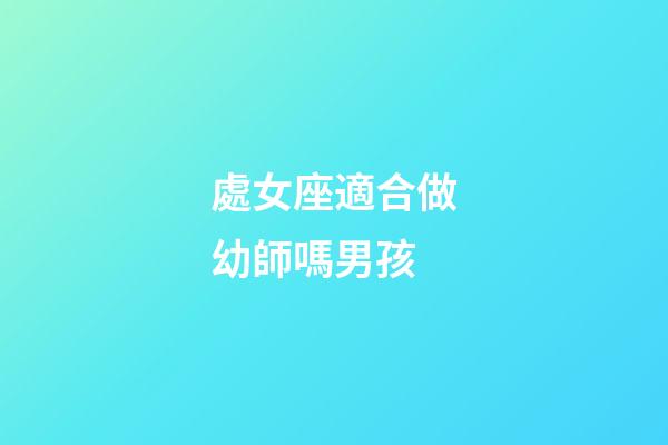 處女座適合做幼師嗎男孩