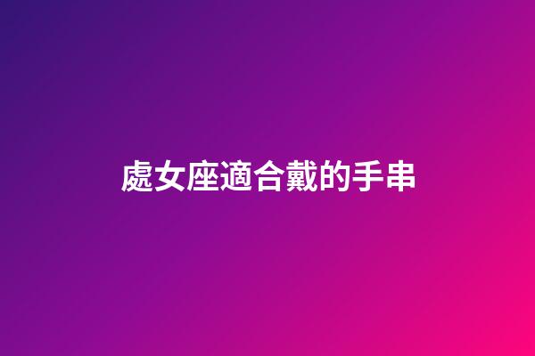 處女座適合戴的手串-第1張-星座運(yùn)勢(shì)-玄機(jī)派