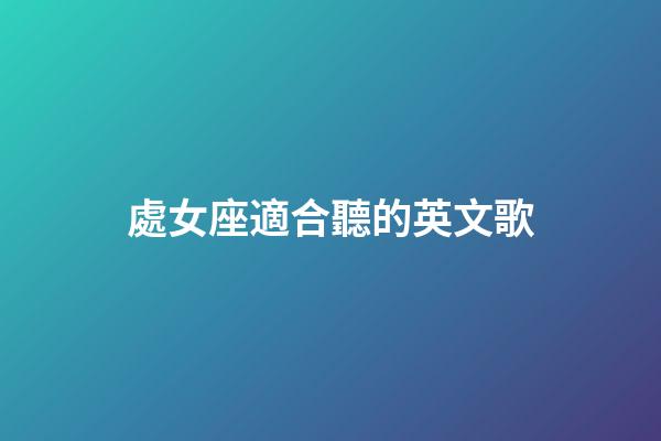 處女座適合聽的英文歌-第1張-星座運(yùn)勢-玄機(jī)派