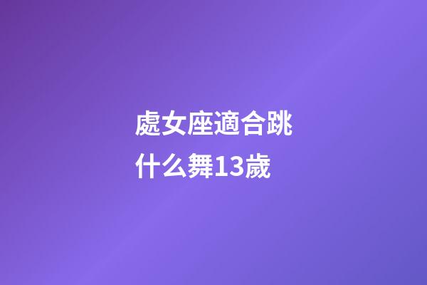 處女座適合跳什么舞13歲-第1張-星座運勢-玄機派
