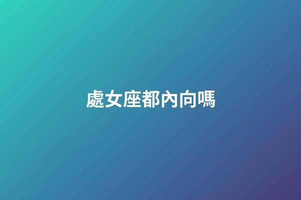處女座都內向嗎-第1張-星座運勢-玄機派