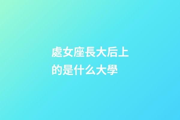 處女座長大后上的是什么大學-第1張-星座運勢-玄機派