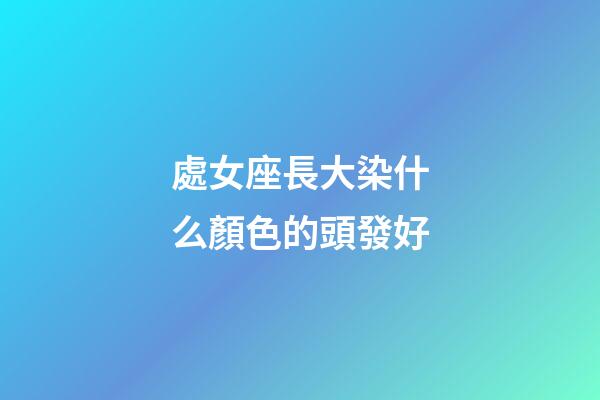 處女座長大染什么顏色的頭發好-第1張-星座運勢-玄機派