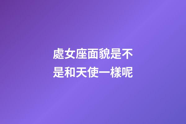處女座面貌是不是和天使一樣呢-第1張-星座運勢-玄機派