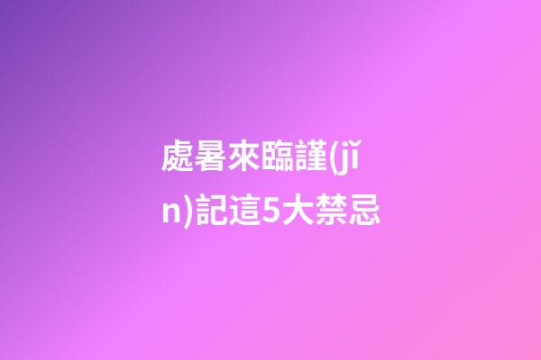 處暑來臨謹(jǐn)記這5大禁忌