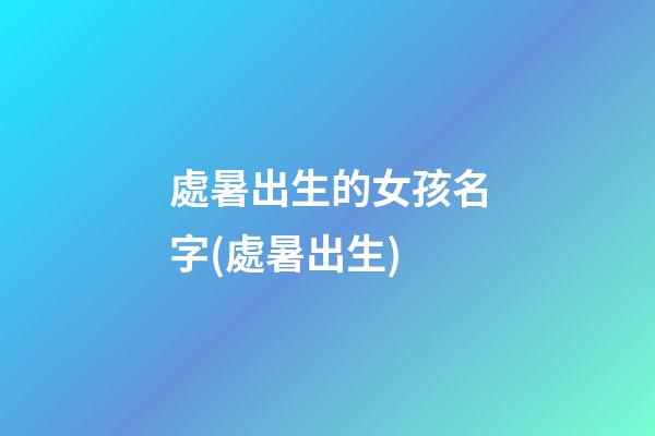 處暑出生的女孩名字(處暑出生)