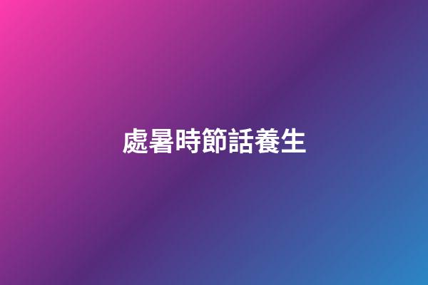 處暑時節話養生