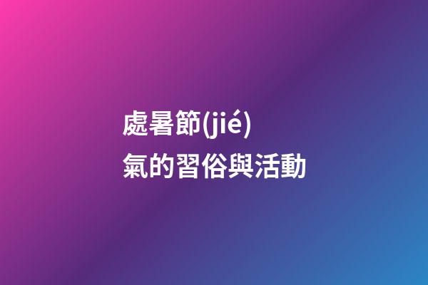 處暑節(jié)氣的習俗與活動