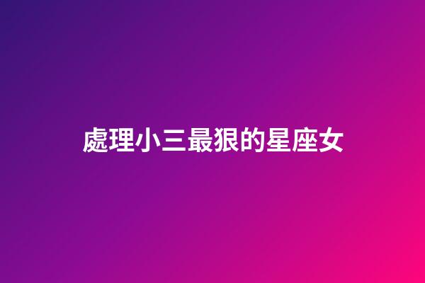處理小三最狠的星座女-第1張-星座運勢-玄機派