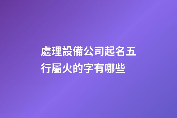 處理設備公司起名五行屬火的字有哪些-第1張-公司起名-玄機派