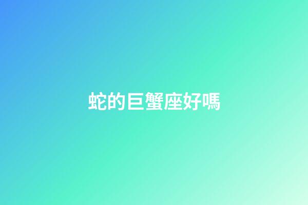 蛇的巨蟹座好嗎-第1張-星座運(yùn)勢-玄機(jī)派