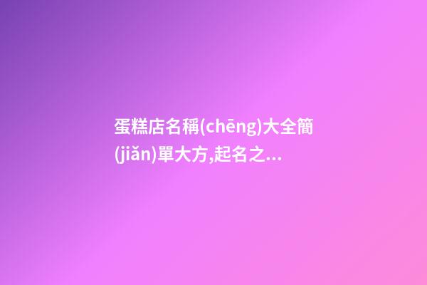蛋糕店名稱(chēng)大全簡(jiǎn)單大方,起名之家-第1張-店鋪起名-玄機(jī)派