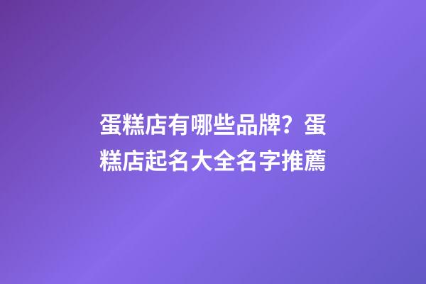 蛋糕店有哪些品牌？蛋糕店起名大全名字推薦-第1張-店鋪起名-玄機派