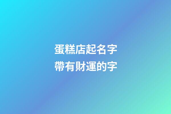 蛋糕店起名字帶有財運的字-第1張-店鋪起名-玄機派