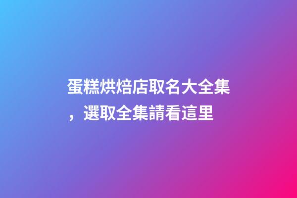 蛋糕烘焙店取名大全集，選取全集請看這里-第1張-店鋪起名-玄機(jī)派