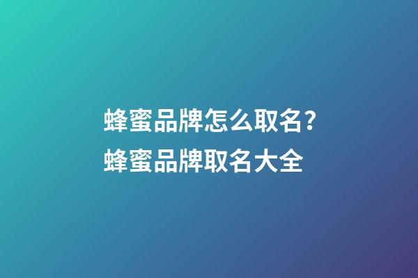 蜂蜜品牌怎么取名？蜂蜜品牌取名大全-第1張-商標(biāo)起名-玄機(jī)派