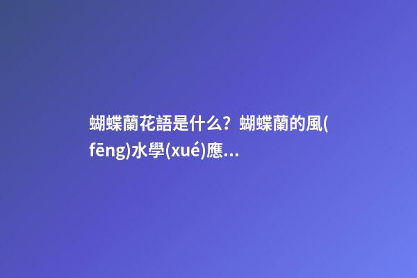 蝴蝶蘭花語是什么？蝴蝶蘭的風(fēng)水學(xué)應(yīng)用