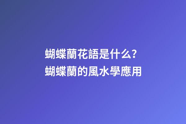 蝴蝶蘭花語是什么？蝴蝶蘭的風水學應用
