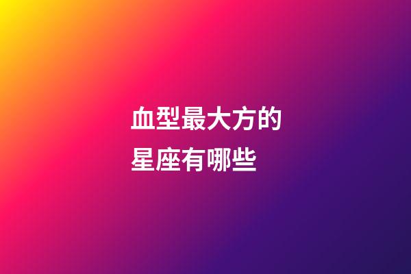 血型最大方的星座有哪些