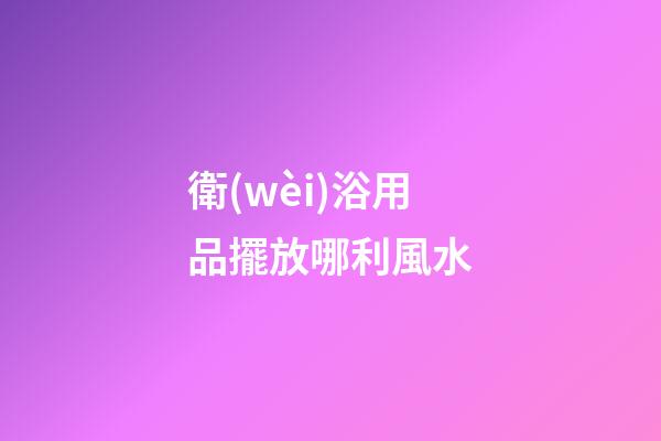 衛(wèi)浴用品擺放哪利風水